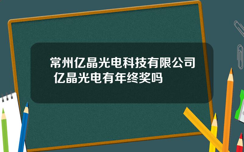 常州亿晶光电科技有限公司 亿晶光电有年终奖吗